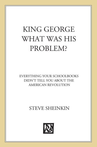 King George : what was his problem? : everything your schoolbooks didn't tell you about the American Revolution