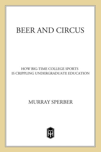Beer and circus : how big-time college sports is crippling undergraduate education