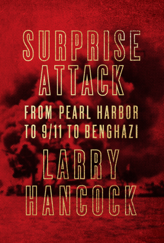 Surprise attack : from Pearl Harbor to 9/11 to Benghazi