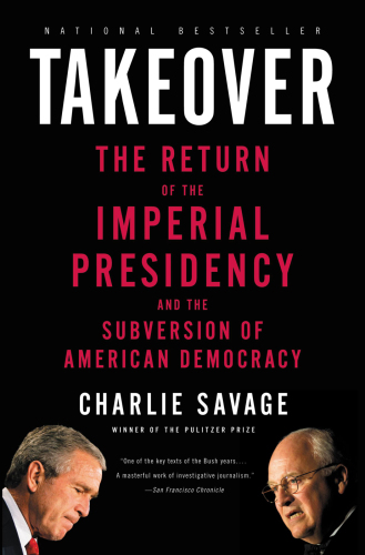 Takeover: The Return of The Imperial Presidency and the Subversion of American Democracy