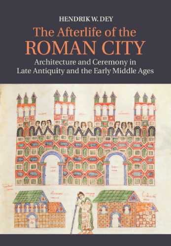 The afterlife of the Roman city : architecture and ceremony in late antiquity and the early middle ages