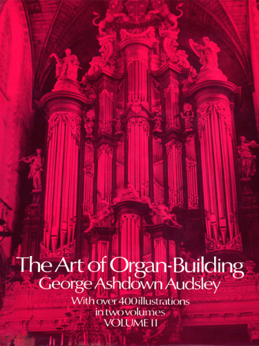 The art of organ-building : a comprehensive historical, theoretical, and practical treatise on the tonal appoinment and mechanical construction of concert-room, church, and chamber organs, profusely vol 2