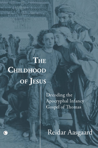 The childhood of Jesus : decoding the apocryphal Infancy gospel of Thomas