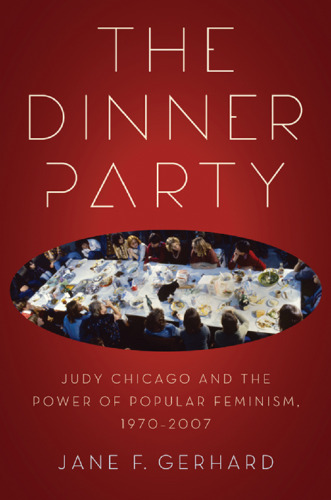 The Dinner Party : Judy Chicago and the Power of Popular Feminism, 1970-2007