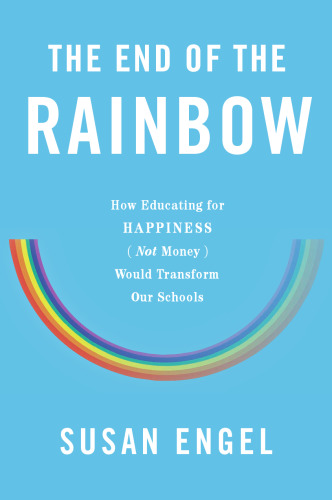 The end of the rainbow : how educating for happiness not money would transform our schools