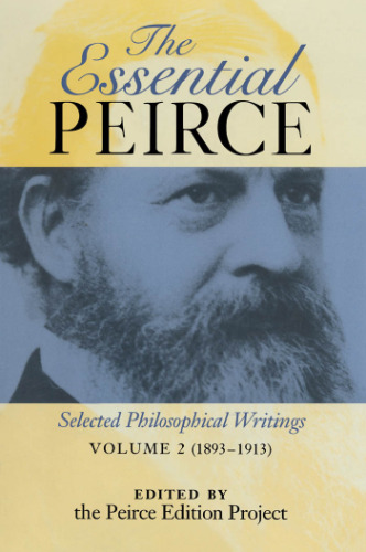 The Essential Peirce: Selected Philosophical Writings, Volume 2: 1893-1913