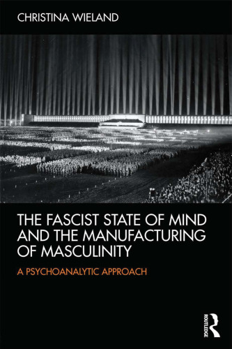 The fascist state of mind and the manufacturing of masculinity : a psychoanalytic approach