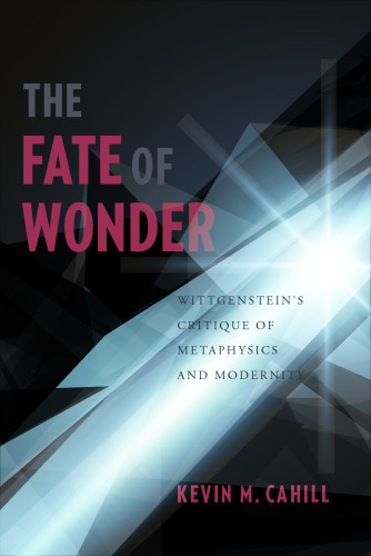 The fate of wonder : Wittgenstein's critique of metaphysics and modernity