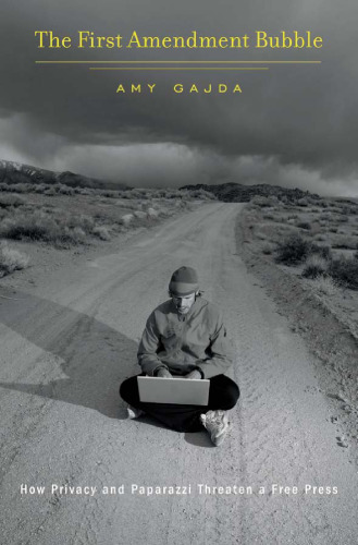 The First Amendment bubble : how privacy and paparazzi threaten a free press