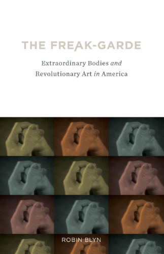 The freak-garde : extraordinary bodies and revolutionary art in America
