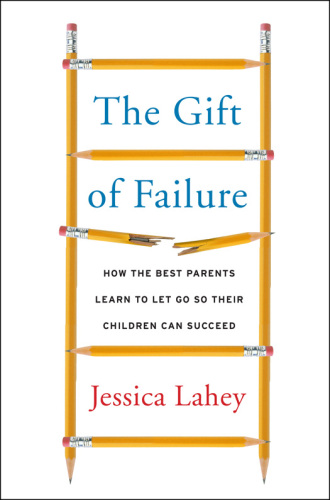 The gift of failure : how the best parents learn to let go so their children can succeed