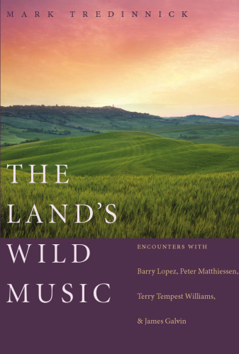 The land's wild music : encounters with Barry Lopez, Peter Matthiessen, Terry Tempest Williams, and James Galvin