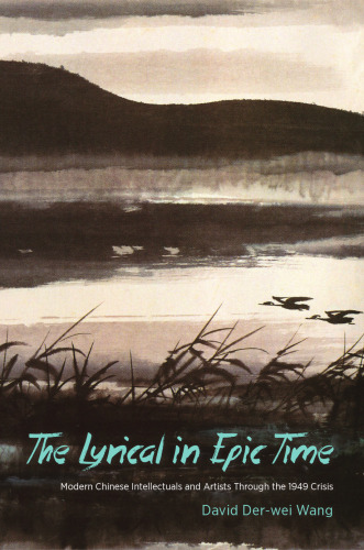 The lyrical in epic time : modern Chinese intellectuals and artists through the 1949 crisis