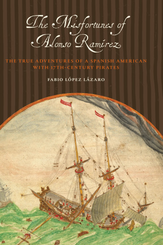 The misfortunes of Alonso Ramírez : the true adventures of a Spanish American with seventeenth-century pirates