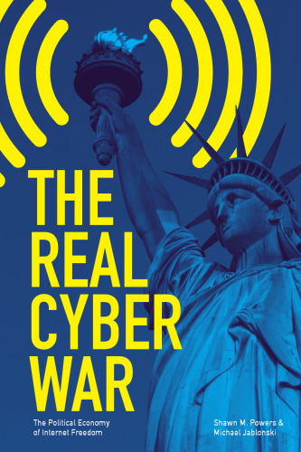 The real cyber war : the political economy of Internet freedom