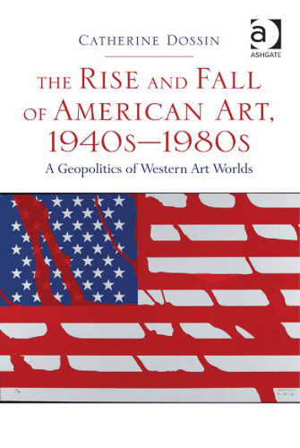 The Rise and Fall of American Art 1940s-1980s: A Geopolitics of Western Art Worlds