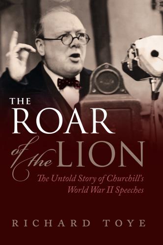 The roar of the lion : the untold story of Churchill's World War II speeches