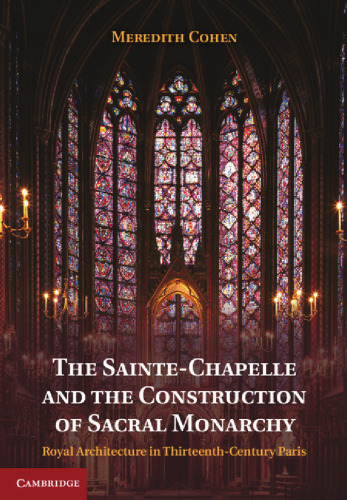 The Sainte-Chapelle and the construction of sacral monarchy : royal architecture in thirteenth-century Paris