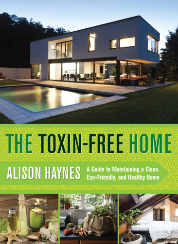 The toxin-free home : a guide to maintaining a clean, eco-friendly, and healthy home
