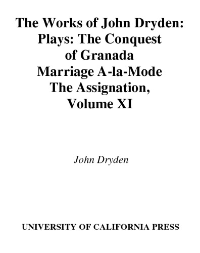 The Works of John Dryden, Volume XI: Plays: The Conquest of Granada, Part I and Part II; Marriage-à-la-Mode and The Assignation: Or, Love in a Nunnery