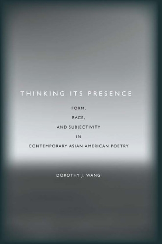 Thinking its presence : form, race, and subjectivity in contemporary Asian American poetry