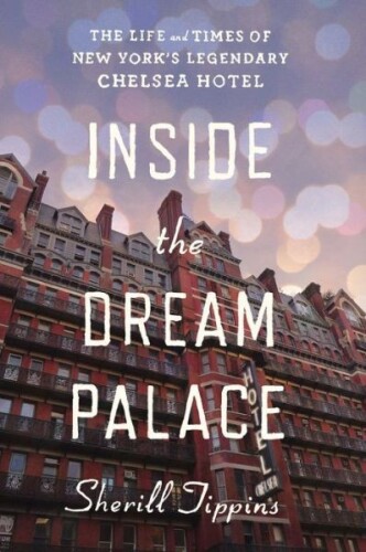 Inside the Dream Palace : the life and times of New York's legendary Chelsea Hotel