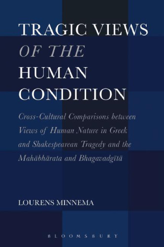 Tragic views of the human condition : cross-cultural comparisons between views of human nature in Greek and Shakespearean tragedy and the Mahābhārata and Bhagavadgītā
