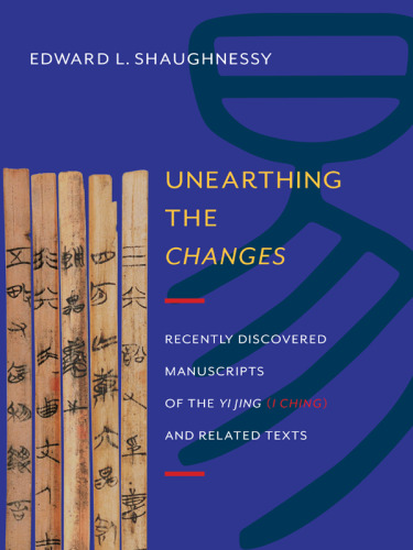 Unearthing the changes : recently discovered manuscripts of the Yi Jing (I Ching) and related texts