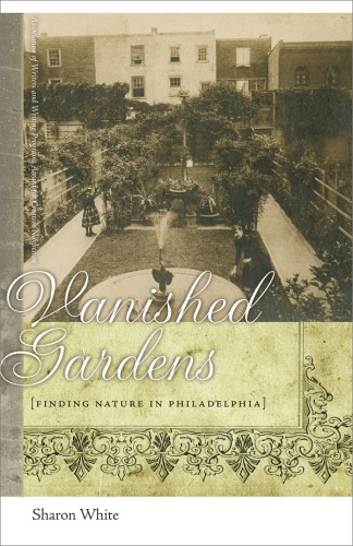 Vanished gardens : finding nature in Philadelphia