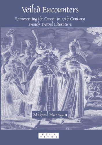 Veiled encounters : representing the Orient in 17th-century French travel literature