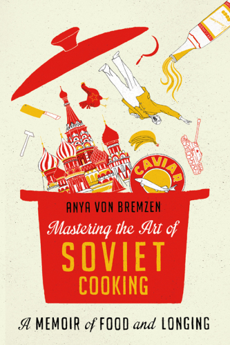Mastering the art of Soviet cooking : a memoir of love and longing