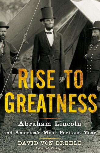 Rise to greatness : Abraham Lincoln and America's most perilous year