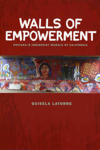 Walls of empowerment : Chicana/o indigenist murals of California