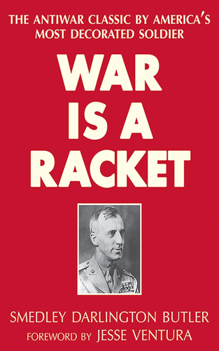 War Is a Racket : the Antiwar Classic by America’s Most Decorated Soldier