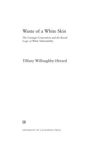 Waste of a white skin : the Carnegie Corporation and the racial logic of white vulnerability