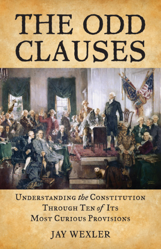 The odd clauses : understanding the Constitution through ten of its most curious provisions