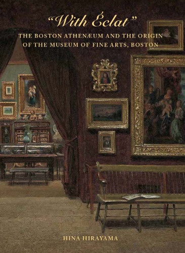 With Eclat : the Boston Athenaeum and the Origin of the Museum of Fine Arts, Boston