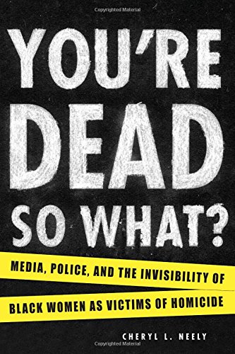 You're Dead―So What? Media, Police, and the Invisibility of Black Women as Victims of Homicide