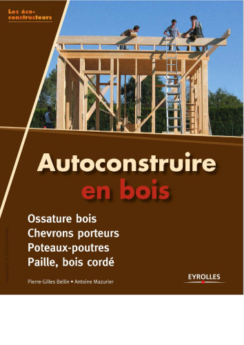 Autoconstruire en bois. Ossature bois - Chevrons porteurs - Poteaux-poutres - Paille, bois cordé.