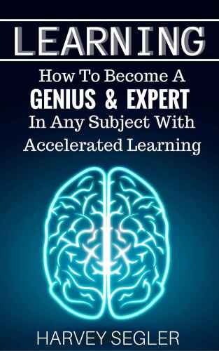 Learning: How To Become a Genius And Expert  In Any Subject With Accelerated Learning