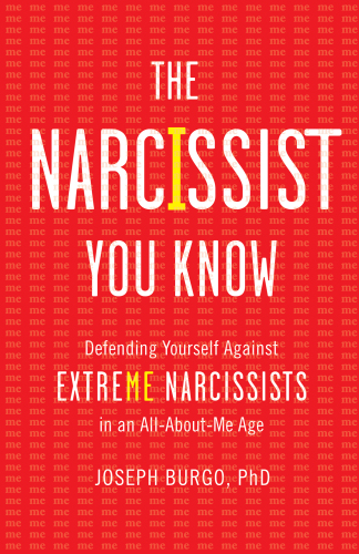 The Narcissist You Know: Defending Yourself Against Extreme Narcissists in an All-About-Me Age
