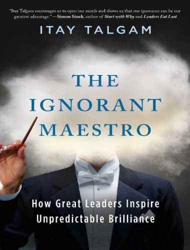 The Ignorant Maestro: How Great Leaders Inspire Unpredictable Brilliance