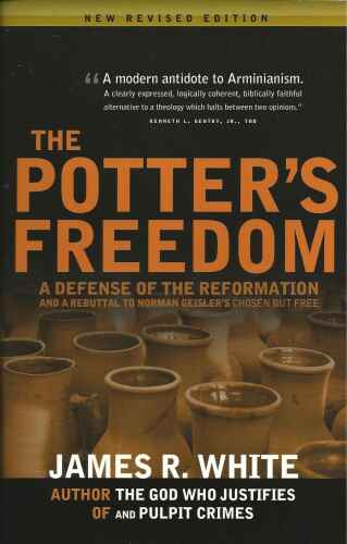The Potter's Freedom: A Defense of the Reformation and the Rebuttal of Norman Geisler's Chosen But Free