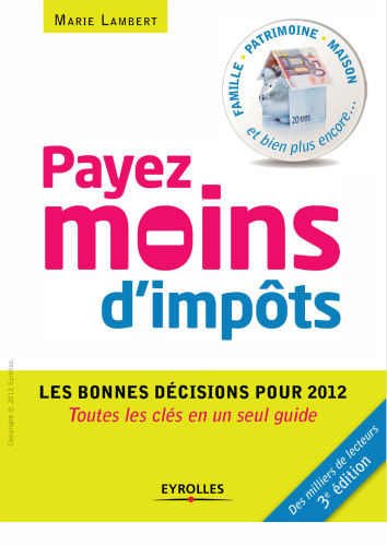 Payez moins d'impôts : Les bonnes décisions pour 2012. Toutes les clés en un seul guide. Famille, patrimoine, maison et bien plus encore...