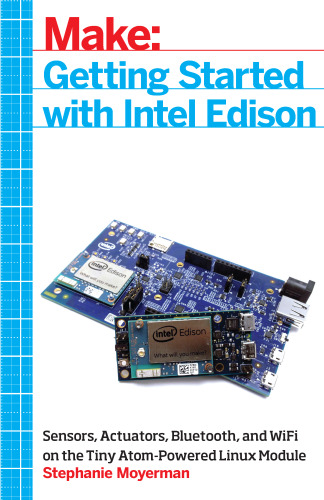 Getting Started with Intel Edison: Sensors, Actuators, Bluetooth, and Wi-Fi on the Tiny Atom-Powered Linux Module