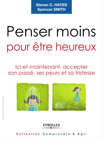 Penser moins pour être heureux : Ici et maintenant, accepter son passé, ses peurs et sa tristesse