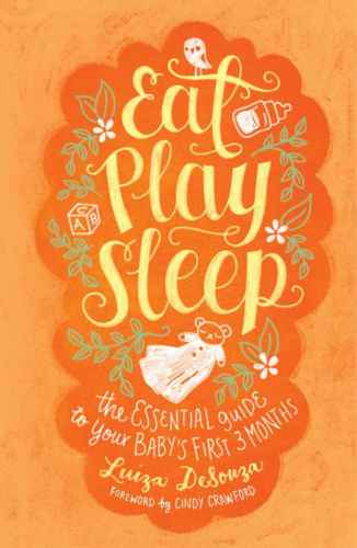 Eat, Play, Sleep: The Essential Guide to Your Baby's First Three Months