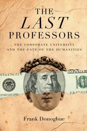 The last professors : the twilight of the humanities in the corporate university