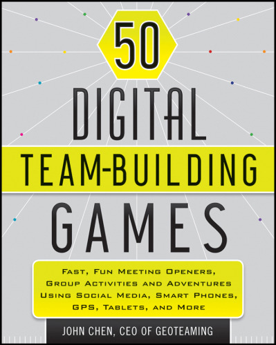50 digital team building games : fast, fun meeting openers, group activities and adventures using social media, smart phones, GPS, tablets, and more