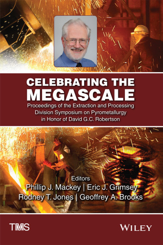 Celebrating the megascale : proceedings of the Extraction and Processing Division Symposium on Pyrometallurgy in honor of David G.C. Robertson : proceedings of a symposium sponsored by the Extraction and Processing Division of The Minerals, Metals & Materials Society (TMS) held during TMS2014 143rd Annual Meeting & Exhibition, February 16-20, 2014, San Diego Convention Center, San Diego, California, USA